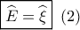 \boxed{\widehat {{E_{}}} = \widehat {{\xi _{}}}}\,\,\,(2)