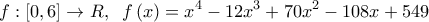  \displaystyle f:\left[ {0,6} \right] \to R,\;\;f\left( x \right) = {x^4} - 12{x^3} + 70{x^2} - 108x + 549