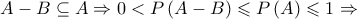 A - B \subseteq A \Rightarrow 0 < P\left( {A - B} \right) \leqslant P\left( A \right) \leqslant 1 \Rightarrow