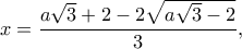 \displaystyle x = \frac{{a\sqrt 3  + 2 - 2\sqrt {a\sqrt 3  - 2} }}{3},