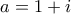 a=1+i a=1+i