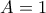 A = 1