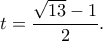 \displaystyle t = \frac{{\sqrt {13}  - 1}}{2}.