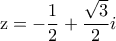 \displaystyle{{\rm z =   -  }\frac{{\rm 1}}{{\rm 2}} + \frac{{\sqrt 3 }}{2}i}