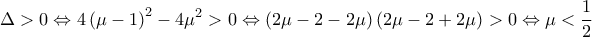 \displaystyle{\Delta>0\Leftrightarrow 4\left(\mu-1\right)^2-4\mu^2>0\Leftrightarrow \left(2\mu-2-2\mu\right)\left(2\mu-2+2\mu\right)>0\Leftrightarrow \mu<\frac{1}{2}}