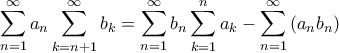 \displaystyle{\sum\limits_{n = 1}^\infty  {{a_n}\sum\limits_{k = n + 1}^\infty  {{b_k}} }  = \sum\limits_{n = 1}^\infty  {{b_n}\sum\limits_{k = 1}^n {{a_k}} }  - \sum\limits_{n = 1}^\infty  {\left( {{a_n}{b_n}} \right)} }