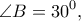 \displaystyle{\angle B=30^0,}