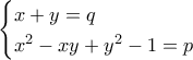 \displaystyle{\begin{cases}
x+y=q\\
x^2-xy+y^2-1=p
\end{cases}} \displaystyle{\begin{cases}
x+y=q\\
x^2-xy+y^2-1=p
\end{cases}}