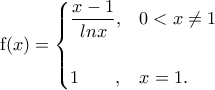 \displaystyle{{\mathrm f}(x)=\begin{cases} \displaystyle{\frac{x-1}{lnx}}, & 0<x\neq1 \\ \\ 1\;\;\;\;\;\;\;, & x=1. \end{cases}}
