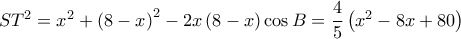 S{T^2} = {x^2} + {\left( {8 - x} \right)^2} - 2x\left( {8 - x} \right)\cos B = \dfrac{4}{5}\left( {{x^2} - 8x + 80} \right)