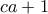  ca + 1 