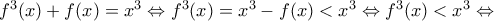 f^3 (x)+f(x)=x^3 \Leftrightarrow f^3 (x)=x^3-f(x)<x^3 \Leftrightarrow f^3 (x)<x^3 \Leftrightarrow f^3 (x)+f(x)=x^3 \Leftrightarrow f^3 (x)=x^3-f(x)<x^3 \Leftrightarrow f^3 (x)<x^3 \Leftrightarrow