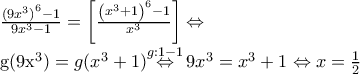 \frac{{{(9{{x}^{3}})}^{6}}-1}{9{{x}^{3}}-1}=\left[ \frac{{{\left( {{x}^{3}}+1 \right)}^{6}}-1}{{{x}^{3}}} \right]\Leftrightarrow  
 
g(9{{x}^{3}})=g({{x}^{3}}+1)\underset{{}}{\overset{g:1-1}{\mathop{\Leftrightarrow }}}\,9{{x}^{3}}={{x}^{3}}+1\Leftrightarrow x=\frac{1}{2}