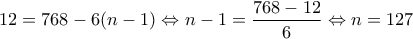 \displaystyle{12 = 768 - 6(n - 1) \Leftrightarrow n - 1 = \frac{{768 - 12}}{6} \Leftrightarrow n = 127}