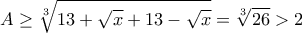 \displaystyle{A \geq \sqrt[3]{13+\sqrt{x}+13-\sqrt{x}}=\sqrt[3]{26}>2}
