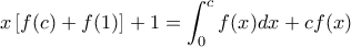 \displaystyle x\left [ f(c)+f(1) \right ]+1=\int_{0}^{c}f(x)dx+cf(x)