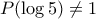 \displaystyle P(\log 5)\ne 1