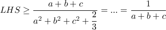 LHS\geq \dfrac{a+b+c}{a^2+b^2+c ^2+\dfrac{2}{3}}=...=\dfrac {1}{a+b+c}