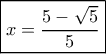 \boxed{ x = \frac{{5 - \sqrt 5 }}{5}}