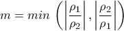 \displaystyle{m=min \,\left(\left|\frac{\rho_1}{\rho_2}\right|,\left|\frac{\rho_2}{\rho_1}\right|\right)}