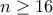 n\geq 16