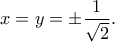 x=y=\pm\dfrac{1}{\sqrt{2}} .
