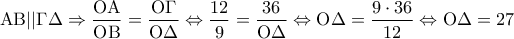 \displaystyle{{\rm A}{\rm B}||\Gamma \Delta  \Rightarrow \frac{{{\rm O}{\rm A}}}{{{\rm O}{\rm B}}} = \frac{{{\rm O}\Gamma }}{{{\rm O}\Delta }} \Leftrightarrow \frac{{12}}{9} = \frac{{36}}{{{\rm O}\Delta }} \Leftrightarrow {\rm O}\Delta  = \frac{{9 \cdot 36}}{{12}} \Leftrightarrow {\rm O}\Delta  = 27}
