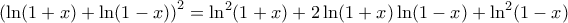 \displaystyle{\left ( \ln (1+x) + \ln (1-x) \right )^2 = \ln^2 (1+x) + 2 \ln (1+x) \ln (1-x) + \ln^2 (1-x)} \displaystyle{\left ( \ln (1+x) + \ln (1-x) \right )^2 = \ln^2 (1+x) + 2 \ln (1+x) \ln (1-x) + \ln^2 (1-x)}