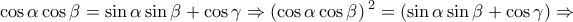 \displaystyle{ 
\cos \alpha \cos \beta  = \sin \alpha \sin \beta  + \cos \gamma  \Rightarrow \left( {\cos \alpha \cos \beta } \right){}^2 = \left( {\sin \alpha \sin \beta  + \cos \gamma } \right) \Rightarrow  
}