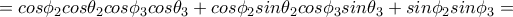 =cos\phi _2cos\theta _2cos\phi _3cos\theta _3+cos\phi _2sin\theta _2cos\phi _3sin\theta _3+sin\phi _2sin\phi _3= =cos\phi _2cos\theta _2cos\phi _3cos\theta _3+cos\phi _2sin\theta _2cos\phi _3sin\theta _3+sin\phi _2sin\phi _3=