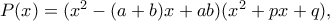 P(x)=(x^2-(a+b)x+ab)(x^2+px+q), P(x)=(x^2-(a+b)x+ab)(x^2+px+q),