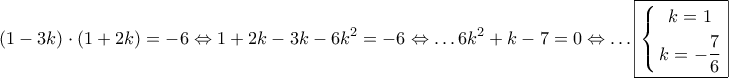 \displaystyle{ 
\left( {1 - 3k} \right) \cdot \left( {1 + 2k} \right) =  - 6 \Leftrightarrow 1 + 2k - 3k - 6k^2  =  - 6 \Leftrightarrow  \ldots 6k^2  + k - 7 = 0 \Leftrightarrow  \ldots \boxed{\left\{ \begin{gathered} 
  k = 1 \\  
  k =  - \frac{7} 
{6} \\  
\end{gathered}  \right.} 
}
