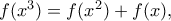 f(x^3 ) = f(x^2 ) + f(x)  ,