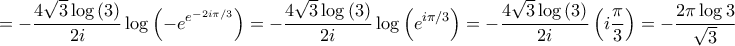 \displaystyle{ =  - \frac{{4\sqrt 3 \log \left( 3 \right)}}{{2i}}\log \left( { - {e^{{e^{ - 2i\pi /3}}}}} \right) =  - \frac{{4\sqrt 3 \log \left( 3 \right)}}{{2i}}\log \left( {{e^{i\pi /3}}} \right) =  - \frac{{4\sqrt 3 \log \left( 3 \right)}}{{2i}}\left( {i\frac{\pi }{3}} \right) =  - \frac{{2\pi \log 3}}{{\sqrt 3 }}}