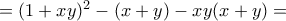 =(1+xy)^2-(x+y)-xy(x+y)= =(1+xy)^2-(x+y)-xy(x+y)=