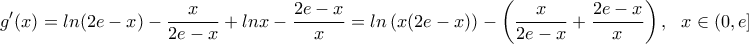 \displaystyle{g'(x)=ln(2e-x)-\frac{x}{2e-x}+lnx-\frac{2e-x}{x}= ln\left(x(2e-x)\right)- \left(\frac{x}{2e-x}+\frac{2e-x}{x}\right), \ \ x\in (0,e]