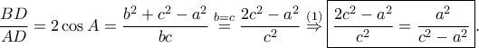 \displaystyle\frac{BD}{AD}=2\cos A=\frac{b^{2}+c^{2}-a^{2}}{bc}\overset{b=c}=\frac{2c^{2}-a^{2}}{c^{2}}\overset{\left ( 1 \right )}\Rightarrow \boxed{\frac{2c^{2}-a^{2}}{c^{2}}=\frac{a^{2}}{c^{2}-a^{2}}}.