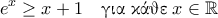 \displaystyle{e^x \geq x +1 \quad \text{\gr &gamma;&iota;&alpha; &kappa;ά&theta;&epsilon;} \; x \in \mathbb{R}}