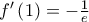 f'\left( 1 \right) = - \frac{1}{e} f'\left( 1 \right) = - \frac{1}{e}