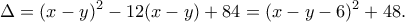 \displaystyle  
\Delta = (x-y)^2 - 12(x-y) + 84 
= (x-y-6)^2 + 48. 
