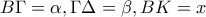 \displaystyle{B\Gamma=\alpha,\Gamma\Delta=\beta, BK=x}