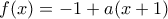 \displaystyle{f(x)=-1+a(x+1)}