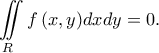 \displaystyle{\iint\limits_{R}{f\left( x,y \right)}dxdy = 0}. \displaystyle{\iint\limits_{R}{f\left( x,y \right)}dxdy = 0}.