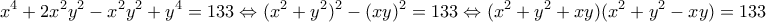 \displaystyle{x^4+2x^2y^2-x^2y^2+y^4=133\Leftrightarrow (x^2+y^2)^2-(xy)^2=133\Leftrightarrow (x^2+y^2+xy)(x^2+y^2-xy)=133}