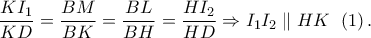 \displaystyle{\frac{{K{I_1}}}{{KD}} = \frac{{BM}}{{BK}} = \frac{{BL}}{{BH}} = \frac{{H{I_2}}}{{HD}} \Rightarrow {I_1}{I_2}\parallel HK\;\,\left( 1 \right).}