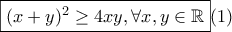 \displaystyle \boxed{(x+y)^2\geq 4xy,\forall x,y \in \mathbb{R}}(1)