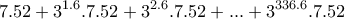 \displaystyle{7.52 +3^{1 . 6}.7.52 + 3^{2 . 6}.7.52 + . . . +3^{336 . 6}.7.52}