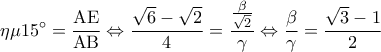 \displaystyle 
\eta \mu 15^\circ  = \frac{{{\rm A}{\rm E}}}{{{\rm A}{\rm B}}} \Leftrightarrow \frac{{\sqrt 6  - \sqrt 2 }}{4} = \frac{{\frac{\beta }{{\sqrt 2 }}}}{\gamma } \Leftrightarrow \frac{\beta }{\gamma } = \frac{{\sqrt 3  - 1}}{2}