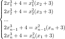 \displaystyle{\begin{cases} 2x^3_1 + 4 = x^2_1(x_2 + 3) \\ 2x^3_2 + 4 = x^2_2(x_3 + 3) \\ ... \\ 2x^3_{n - 1} + 4 = x^2_{n - 1}(x_n + 3) \\ 2x^3_n + 4 = x^2_n(x_1 + 3) \end{cases}}