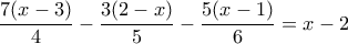 \displaystyle{\frac{7(x-3)}{4}-\frac{3(2-x)}{5}-\frac{5(x-1)}{6}=x-2}